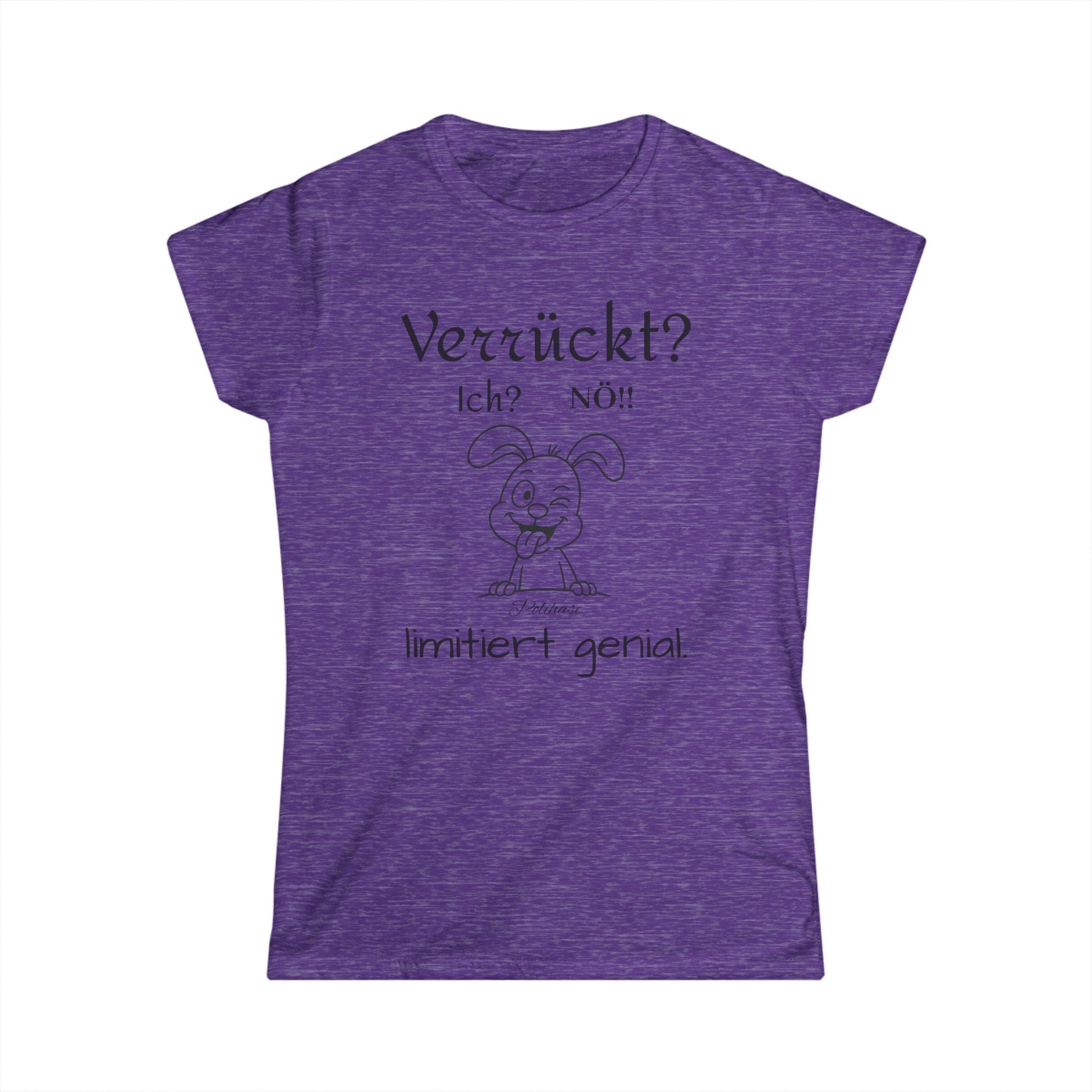 Women's Softstyle Polihase T-Shirt, Ich verrückt? Nö, Limitiert genial