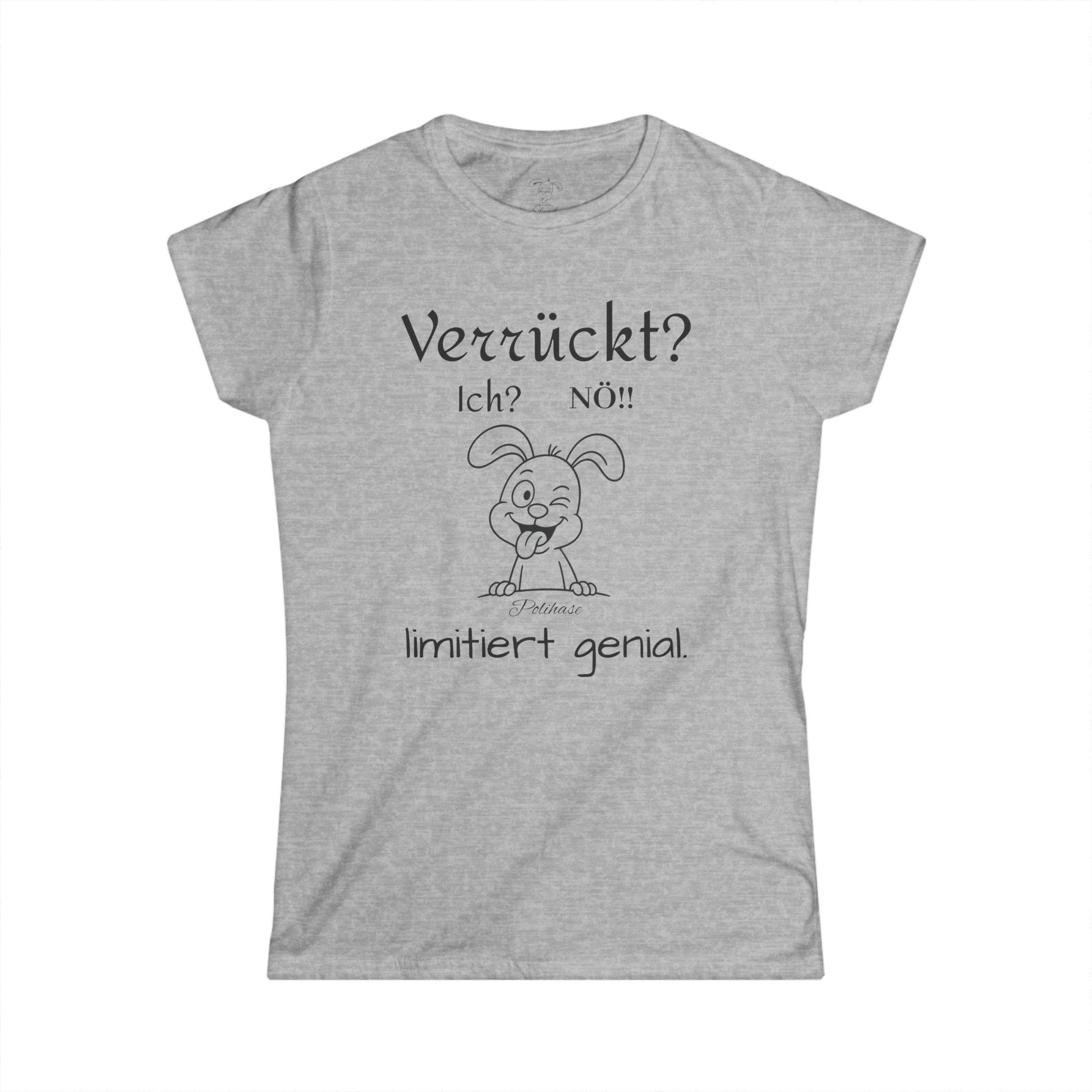 Women's Softstyle Polihase T-Shirt, Ich verrückt? Nö, Limitiert genial